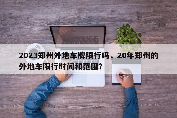 2023郑州外地车牌限行吗，20年郑州的外地车限行时间和范围？-第1张图片-我家生活百科