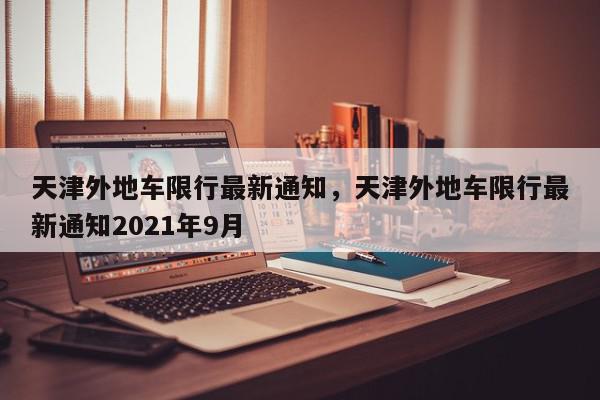 天津外地车限行最新通知，天津外地车限行最新通知2021年9月-第1张图片-我家生活百科