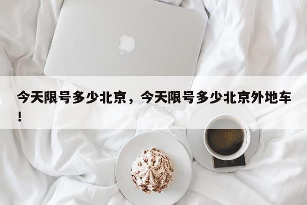 今天限号多少北京，今天限号多少北京外地车！-第1张图片-我家生活百科