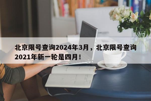 北京限号查询2024年3月,北京限号查询2021年新一轮是四月!-第1张图片-我家生活百科 北京限号查询2024年3月,北京限号查询2021年新一轮是四月!-第1张图片-我家生活百科