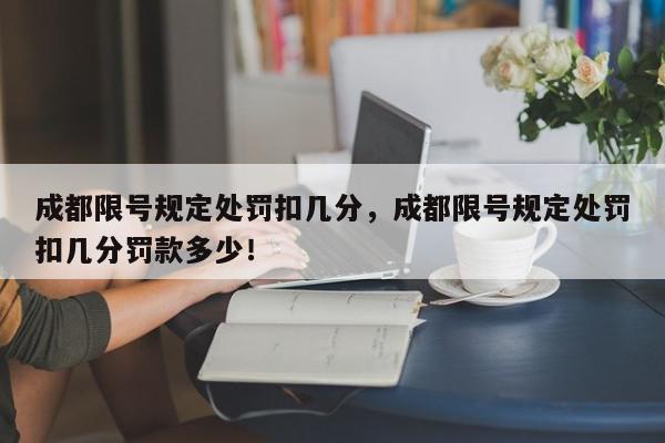 成都限号规定处罚扣几分，成都限号规定处罚扣几分罚款多少！-第1张图片-我家生活百科