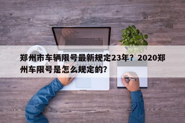 郑州市车辆限号最新规定23年?2020郑州车限号是怎么规定的?-第1张图片-我家生活百科 郑州市车辆限号最新规定23年?2020郑州车限号是怎么规定的?-第1张图片-我家生活百科