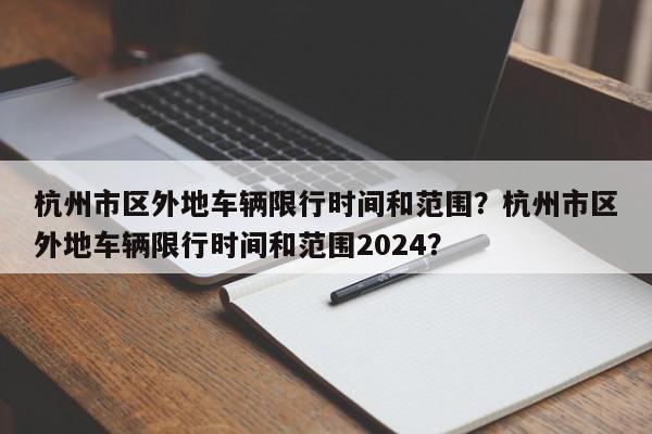 杭州市区外地车辆限行时间和范围？杭州市区外地车辆限行时间和范围2024？-第1张图片-我家生活百科