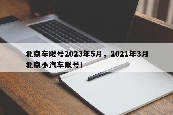 北京车限号2023年5月，2021年3月北京小汽车限号！-第1张图片-我家生活百科