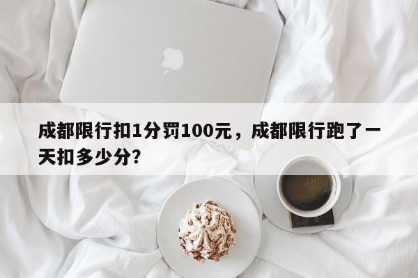 成都限行扣1分罚100元，成都限行跑了一天扣多少分？-第1张图片-我家生活百科
