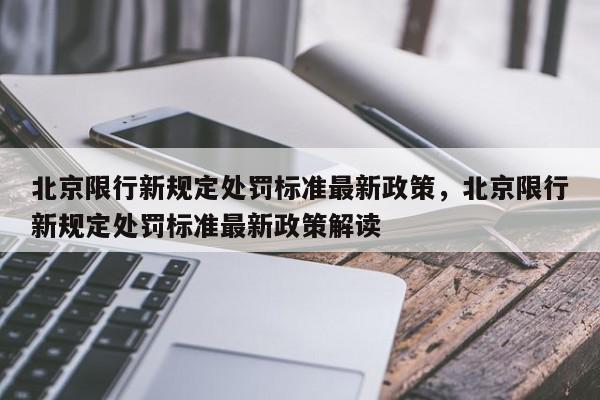 北京限行新规定处罚标准最新政策，北京限行新规定处罚标准最新政策解读-第1张图片-我家生活百科