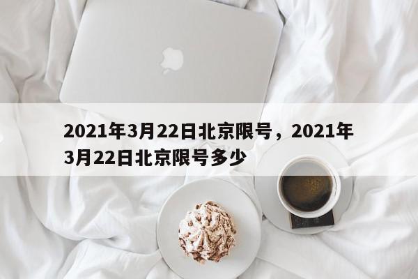 2021年3月22日北京限号，2021年3月22日北京限号多少-第1张图片-我家生活百科