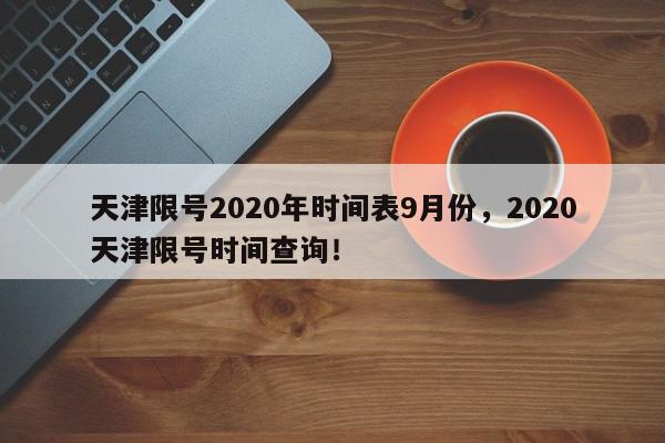 天津限号2020年时间表9月份，2020天津限号时间查询！-第1张图片-我家生活百科