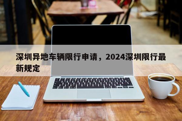 深圳异地车辆限行申请,2024深圳限行最新规定-第1张图片-我家生活百科 深圳异地车辆限行申请,2024深圳限行最新规定-第1张图片-我家生活百科