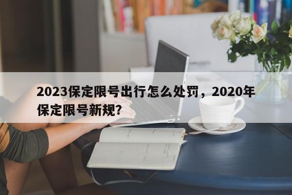 2023保定限号出行怎么处罚，2020年保定限号新规？-第1张图片-我家生活百科