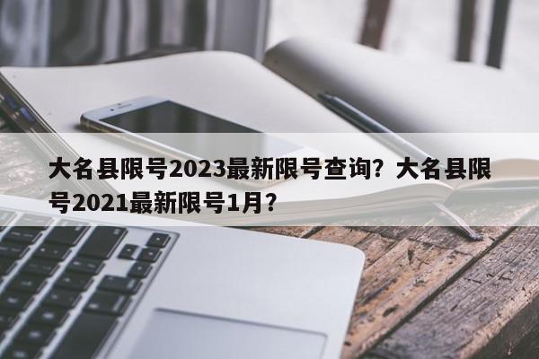 大名县限号2023最新限号查询？大名县限号2021最新限号1月？-第1张图片-我家生活百科