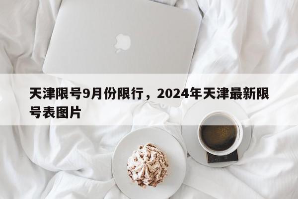 天津限号9月份限行，2024年天津最新限号表图片-第1张图片-我家生活百科