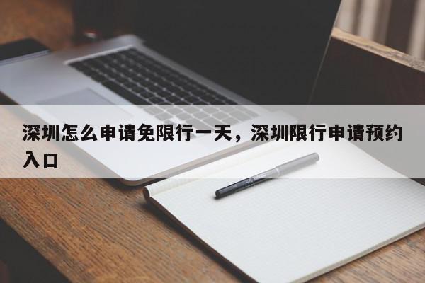 深圳怎么申请免限行一天，深圳限行申请预约入口-第1张图片-我家生活百科