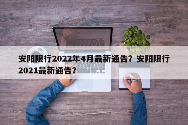 安阳限行2022年4月最新通告？安阳限行2021最新通告？-第1张图片-我家生活百科