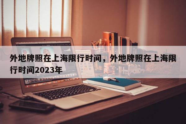 外地牌照在上海限行时间，外地牌照在上海限行时间2023年-第1张图片-我家生活百科