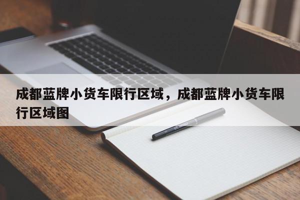 成都蓝牌小货车限行区域，成都蓝牌小货车限行区域图-第1张图片-我家生活百科