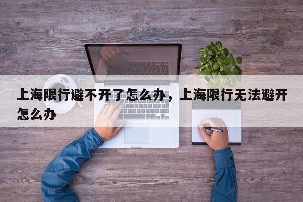 上海限行避不开了怎么办,上海限行无法避开怎么办-第1张图片-我家生活百科 上海限行避不开了怎么办,上海限行无法避开怎么办-第1张图片-我家生活百科