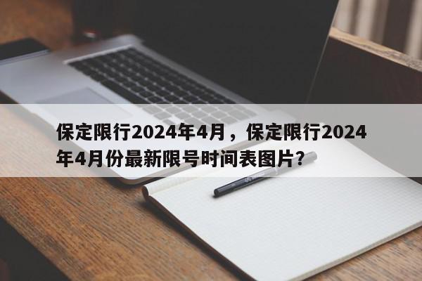 保定限行2024年4月，保定限行2024年4月份最新限号时间表图片？-第1张图片-我家生活百科