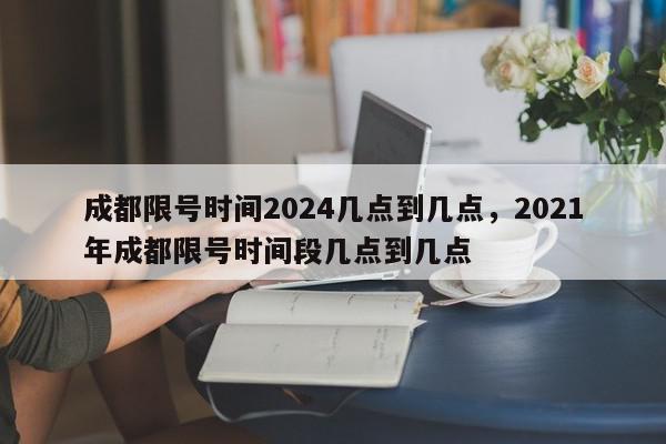 成都限号时间2024几点到几点，2021年成都限号时间段几点到几点-第1张图片-我家生活百科