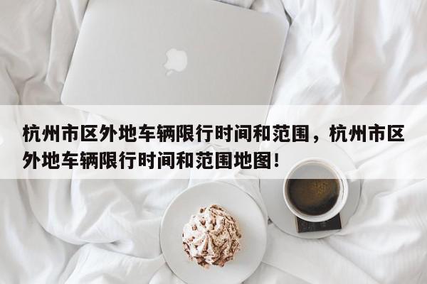 杭州市区外地车辆限行时间和范围，杭州市区外地车辆限行时间和范围地图！-第1张图片-我家生活百科