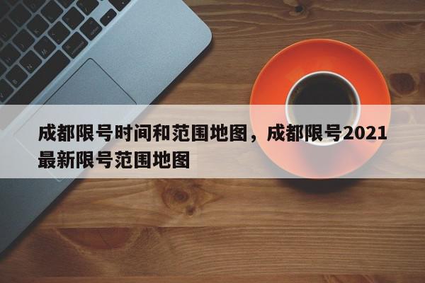 成都限号时间和范围地图，成都限号2021最新限号范围地图-第1张图片-我家生活百科