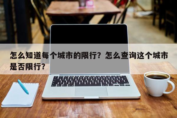 怎么知道每个城市的限行？怎么查询这个城市是否限行？-第1张图片-我家生活百科