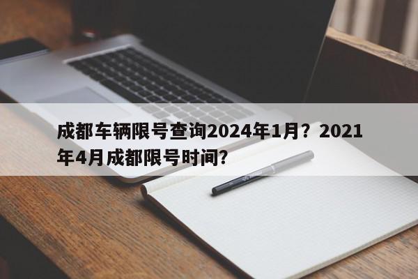 成都车辆限号查询2024年1月？2021年4月成都限号时间？-第1张图片-我家生活百科