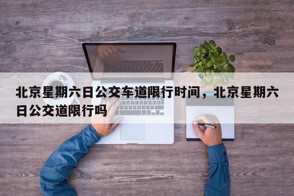 北京星期六日公交车道限行时间，北京星期六日公交道限行吗-第1张图片-我家生活百科