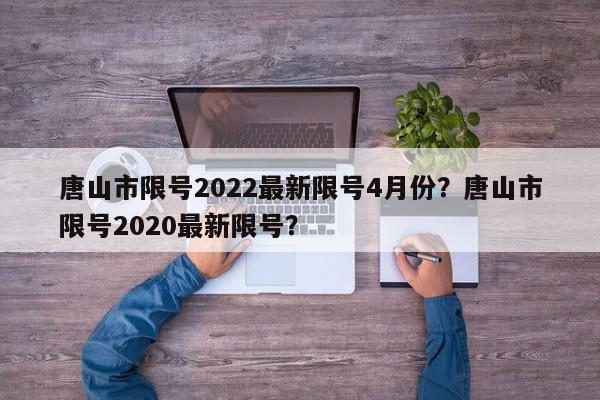 唐山市限号2022最新限号4月份？唐山市限号2020最新限号？-第1张图片-我家生活百科