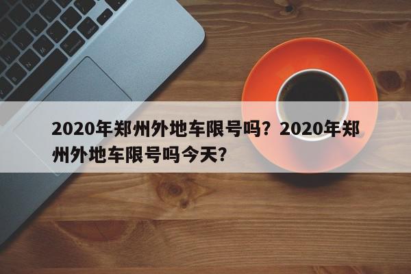 2020年郑州外地车限号吗？2020年郑州外地车限号吗今天？-第1张图片-我家生活百科