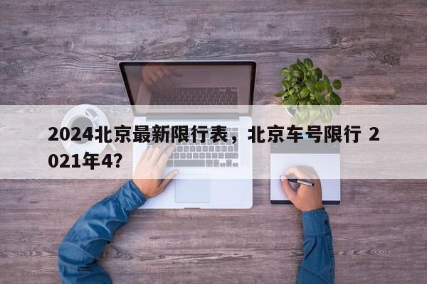 2024北京最新限行表，北京车号限行 2021年4？-第1张图片-我家生活百科