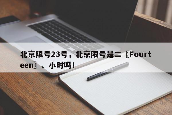 北京限号23号，北京限号是二〖Fourteen〗、小时吗！-第1张图片-我家生活百科