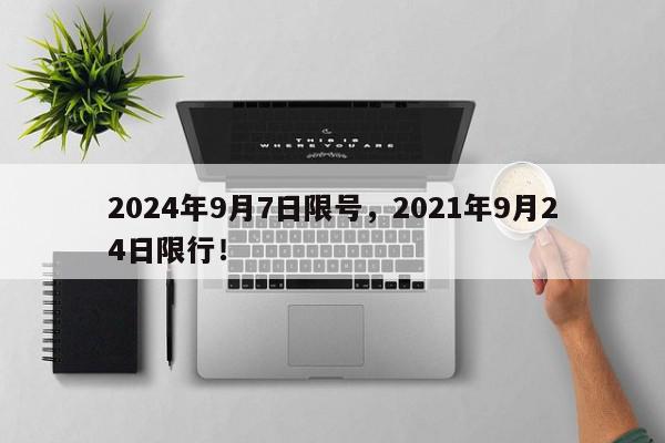 2024年9月7日限号，2021年9月24日限行！-第1张图片-我家生活百科