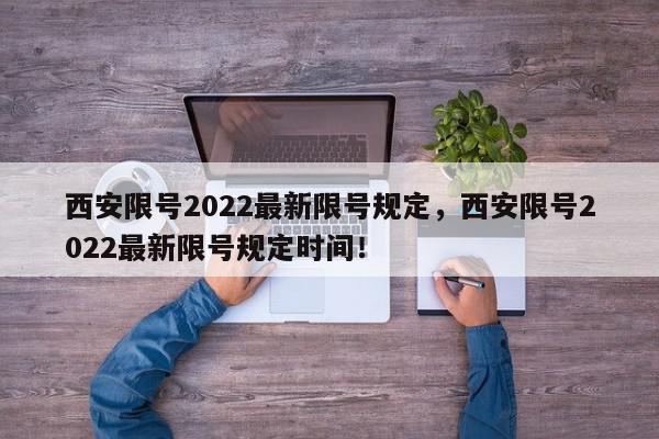 西安限号2022最新限号规定，西安限号2022最新限号规定时间！-第1张图片-我家生活百科
