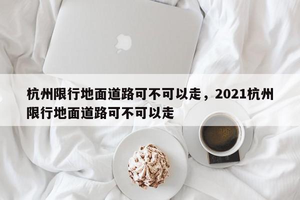 杭州限行地面道路可不可以走，2021杭州限行地面道路可不可以走-第1张图片-我家生活百科