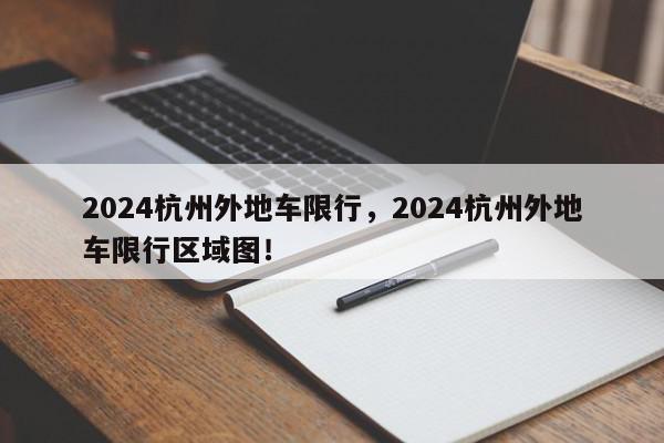 2024杭州外地车限行，2024杭州外地车限行区域图！-第1张图片-我家生活百科