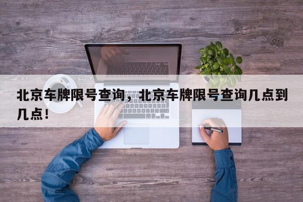 北京车牌限号查询，北京车牌限号查询几点到几点！-第1张图片-我家生活百科