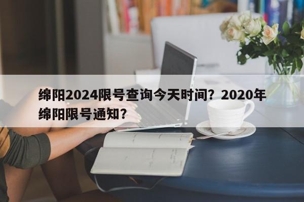 绵阳2024限号查询今天时间?2020年绵阳限号通知?-第1张图片-我家生活百科 绵阳2024限号查询今天时间?2020年绵阳限号通知?-第1张图片-我家生活百科