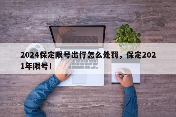 2024保定限号出行怎么处罚,保定2021年限号!-第1张图片-我家生活百科 2024保定限号出行怎么处罚,保定2021年限号!-第1张图片-我家生活百科