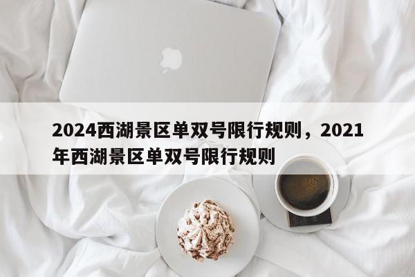 2024西湖景区单双号限行规则,2021年西湖景区单双号限行规则-第1张图片-我家生活百科 2024西湖景区单双号限行规则,2021年西湖景区单双号限行规则-第1张图片-我家生活百科