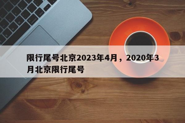 限行尾号北京2023年4月,2020年3月北京限行尾号-第1张图片-我家生活百科 限行尾号北京2023年4月,2020年3月北京限行尾号-第1张图片-我家生活百科