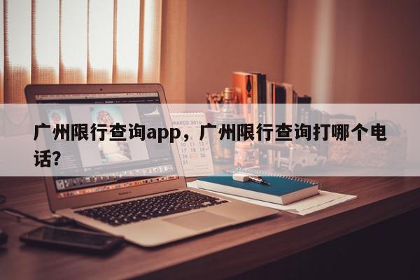 广州限行查询app,广州限行查询打哪个电话?-第1张图片-我家生活百科 广州限行查询app,广州限行查询打哪个电话?-第1张图片-我家生活百科