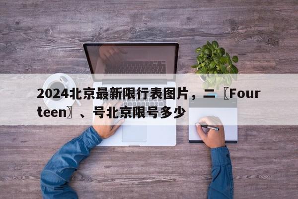 2024北京最新限行表图片,二〖Fourteen〗、号北京限号多少-第1张图片-我家生活百科 2024北京最新限行表图片,二〖Fourteen〗、号北京限号多少-第1张图片-我家生活百科