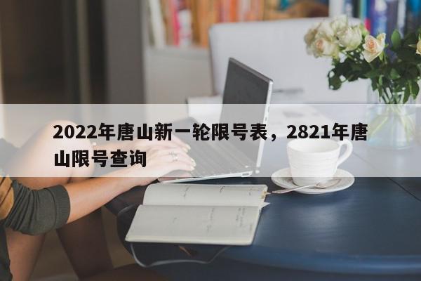2022年唐山新一轮限号表，2821年唐山限号查询-第1张图片-我家生活百科