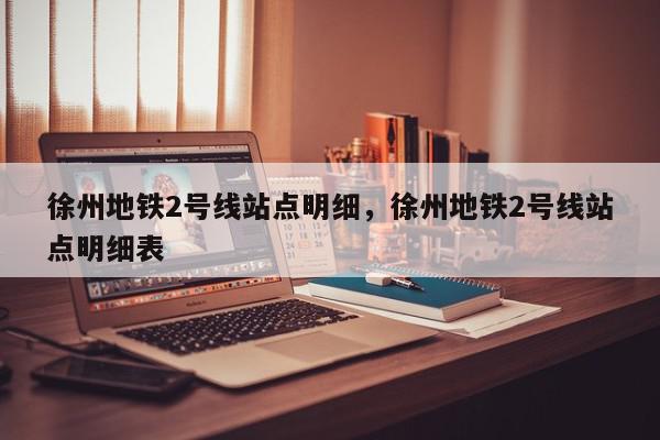 徐州地铁2号线站点明细,徐州地铁2号线站点明细表-第1张图片-我家生活百科 徐州地铁2号线站点明细,徐州地铁2号线站点明细表-第1张图片-我家生活百科