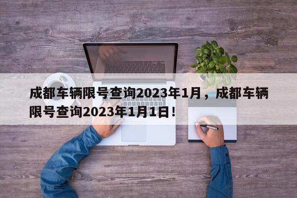 成都车辆限号查询2023年1月，成都车辆限号查询2023年1月1日！-第1张图片-我家生活百科
