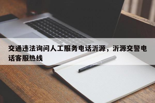 交通违法询问人工服务电话沂源，沂源交警电话客服热线-第1张图片-我家生活百科
