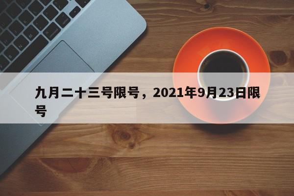 九月二十三号限号，2021年9月23日限号-第1张图片-我家生活百科