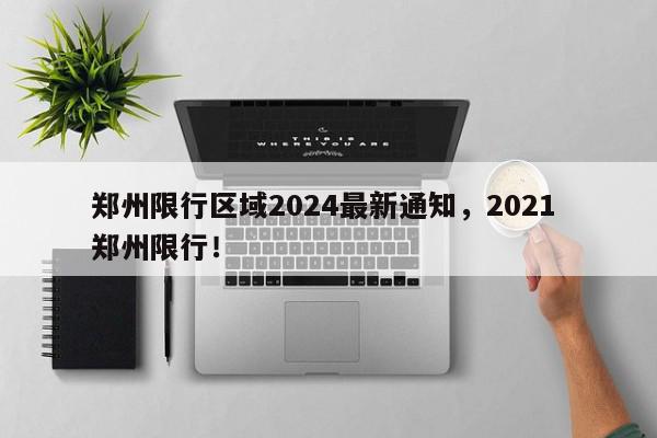 郑州限行区域2024最新通知，2021 郑州限行！-第1张图片-我家生活百科