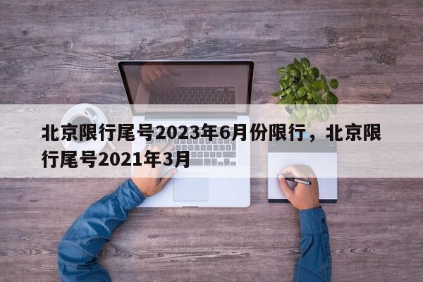 北京限行尾号2023年6月份限行，北京限行尾号2021年3月-第1张图片-我家生活百科